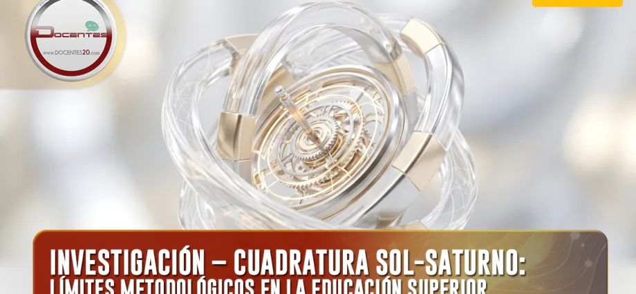 INVESTIGACIÓN – CUADRATURA SOL-SATURNO: LÍMITES METODOLÓGICOS EN LA EDUCACIÓN SUPERIOR | DOCENTES 2.0