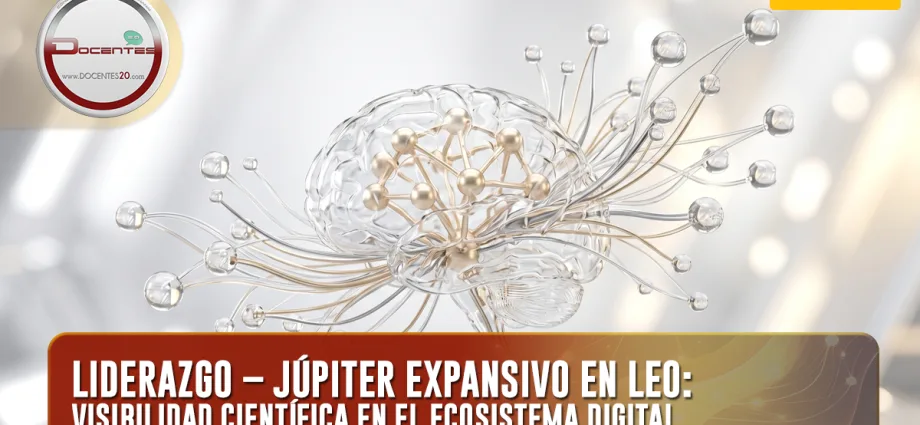 LIDERAZGO – JÚPITER EXPANSIVO EN LEO: VISIBILIDAD CIENTÍFICA EN EL ECOSISTEMA DIGITAL  | DOCENTES 2.0