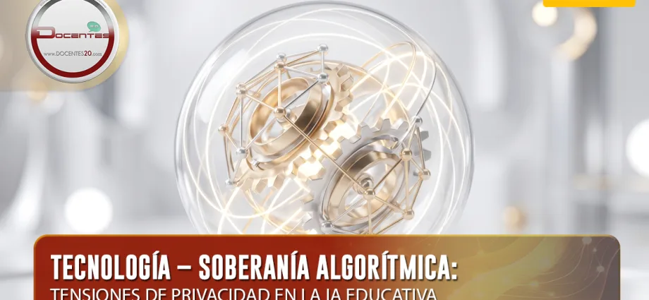 TECNOLOGÍA – SOBERANÍA ALGORÍTMICA: TENSIONES DE PRIVACIDAD EN LA IA EDUCATIVA | DOCENTES 2.0