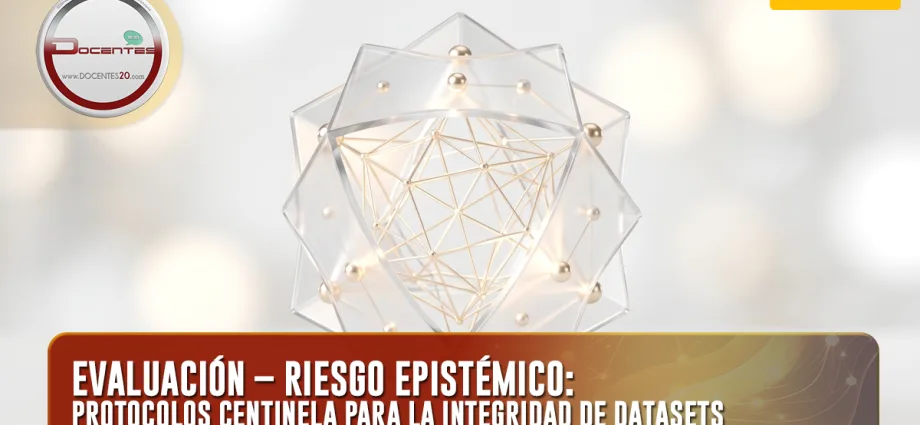 EVALUACIÓN – RIESGO EPISTÉMICO: PROTOCOLOS CENTINELA PARA LA INTEGRIDAD DE DATASETS | DOCENTES 2.0
