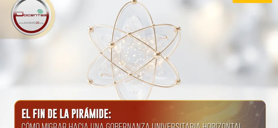 EL FIN DE LA PIRÁMIDE: CÓMO MIGRAR HACIA UNA GOBERNANZA UNIVERSITARIA HORIZONTAL | DOCENTES 2.0