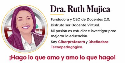 Dra. Ruth Mujica, Fundadora y CEO de Docentes 2.0. «Disfruto ser Docente Virtual. Mi pasión es estudiar e investigar para mejorar la educación. Soy Ciberprofesora y Diseñadora Tecnopedagógica. ¡Hago lo que amo y amo lo que hago!»